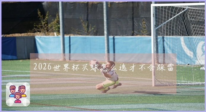 2026世界杯买球怎么选才不会踩雷