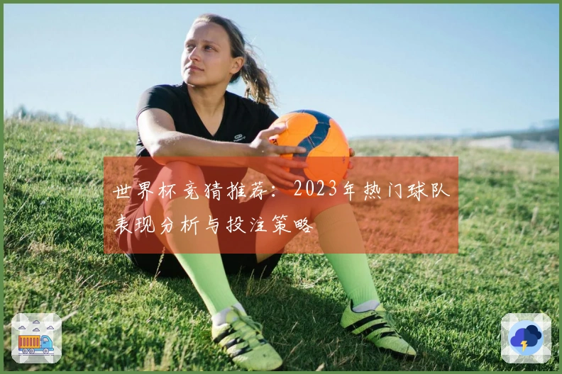 世界杯竞猜推荐：2023年热门球队表现分析与投注策略