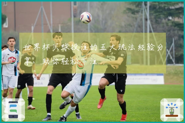 世界杯买球投注的五大玩法经验分享，助你轻松下注
