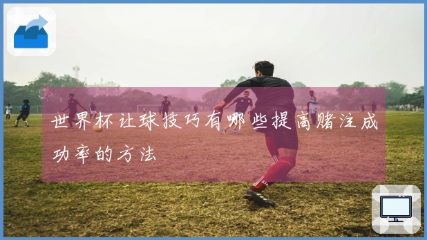 世界杯让球技巧有哪些提高赌注成功率的方法