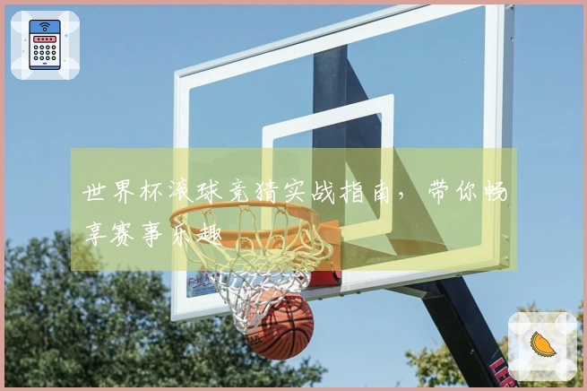 世界杯滚球竞猜实战指南，带你畅享赛事乐趣