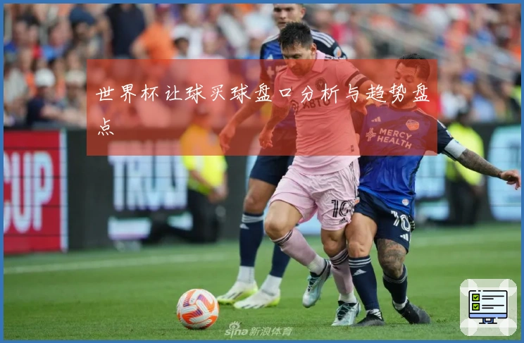 世界杯让球买球盘口分析与趋势盘点