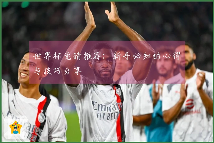 世界杯竞猜推荐：新手必知的心得与技巧分享