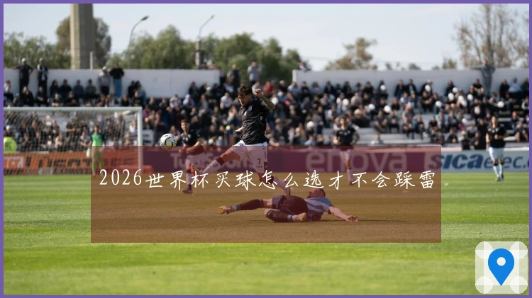 2026世界杯买球怎么选才不会踩雷