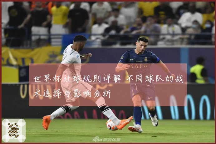 世界杯让球规则详解 不同球队的战术选择与影响分析