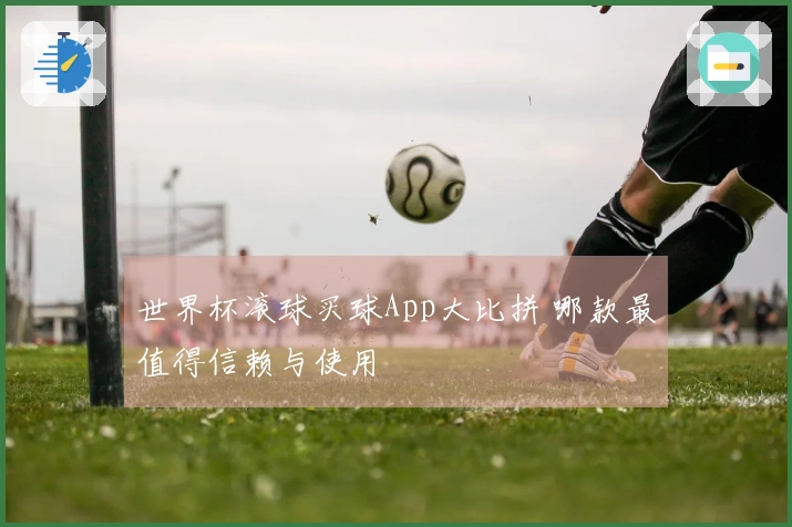 世界杯滚球买球App大比拼 哪款最值得信赖与使用