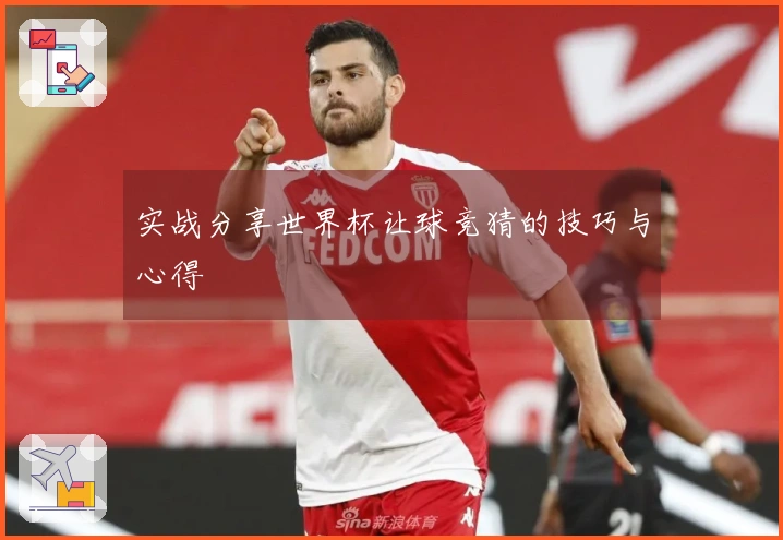 实战分享世界杯让球竞猜的技巧与心得
