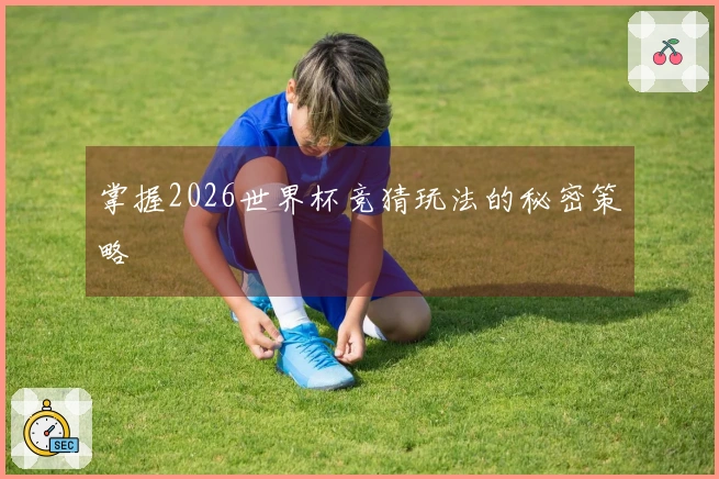 掌握2026世界杯竞猜玩法的秘密策略