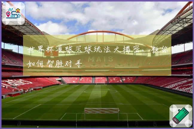 世界杯滚球买球玩法大揭密，教你如何智胜对手