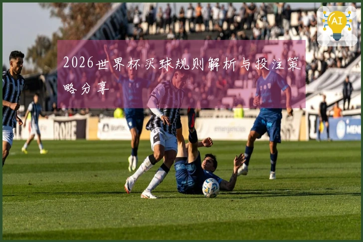 2026世界杯买球规则解析与投注策略分享