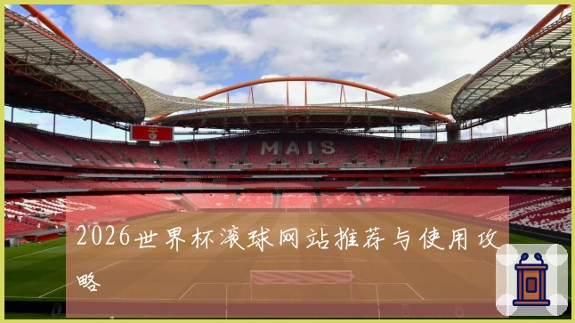 2026世界杯滚球网站推荐与使用攻略