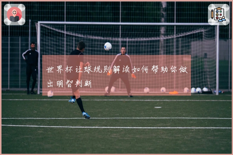 世界杯让球规则解读如何帮助你做出明智判断