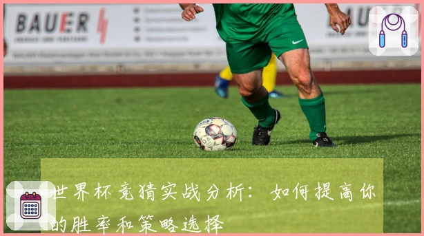 世界杯竞猜实战分析：如何提高你的胜率和策略选择