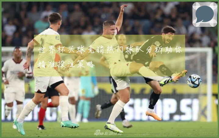 世界杯买球竞猜热门球队分析助你精准投注策略