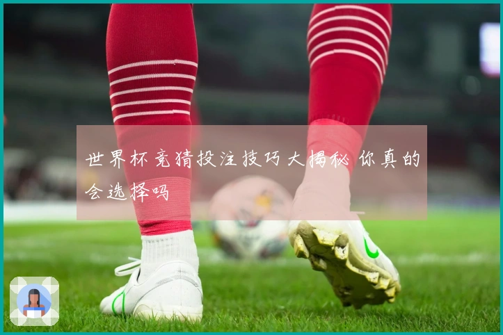 世界杯竞猜投注技巧大揭秘 你真的会选择吗