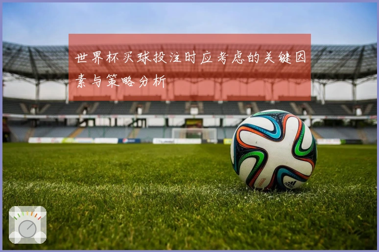 世界杯买球投注时应考虑的关键因素与策略分析