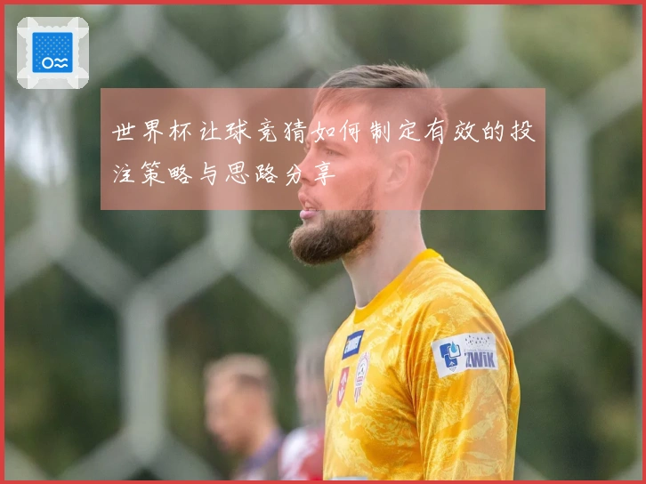 世界杯让球竞猜如何制定有效的投注策略与思路分享