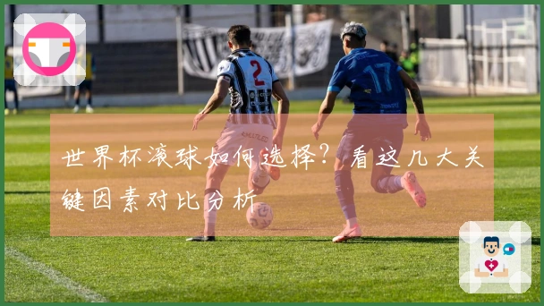 世界杯滚球如何选择？看这几大关键因素对比分析