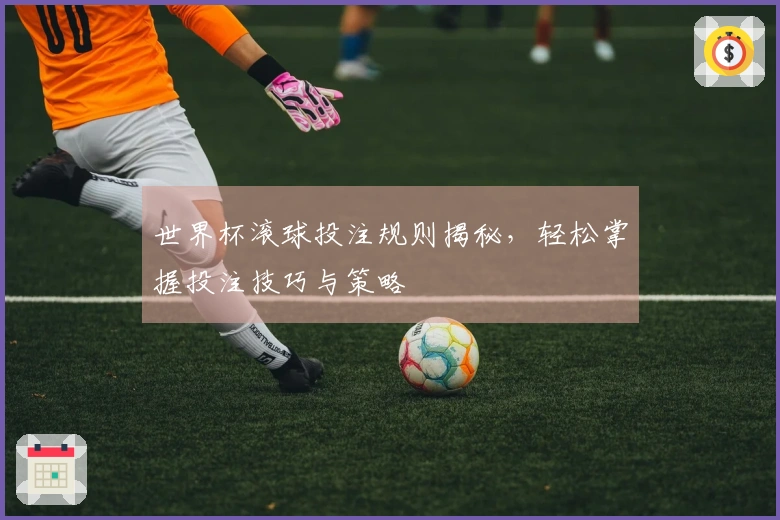 世界杯滚球投注规则揭秘，轻松掌握投注技巧与策略