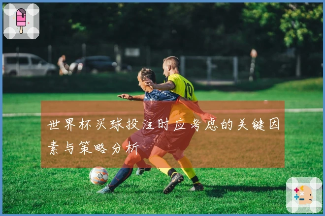 世界杯买球投注时应考虑的关键因素与策略分析