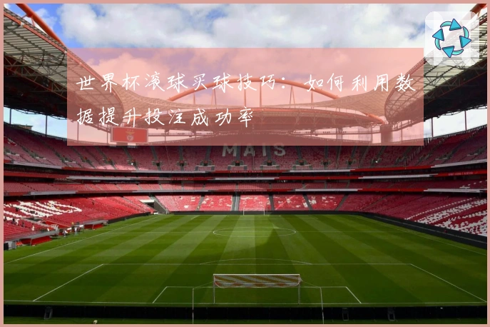 世界杯滚球买球技巧：如何利用数据提升投注成功率