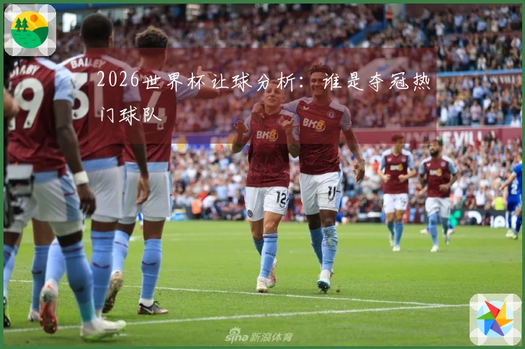2026世界杯让球分析：谁是夺冠热门球队