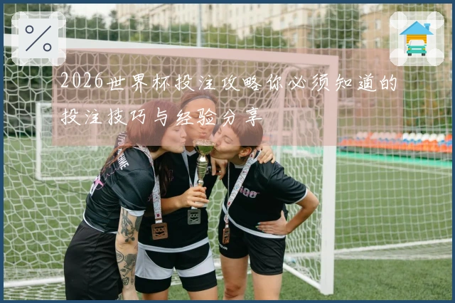2026世界杯投注攻略你必须知道的投注技巧与经验分享