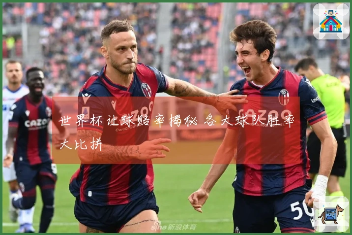 世界杯让球赔率揭秘 各大球队胜率大比拼