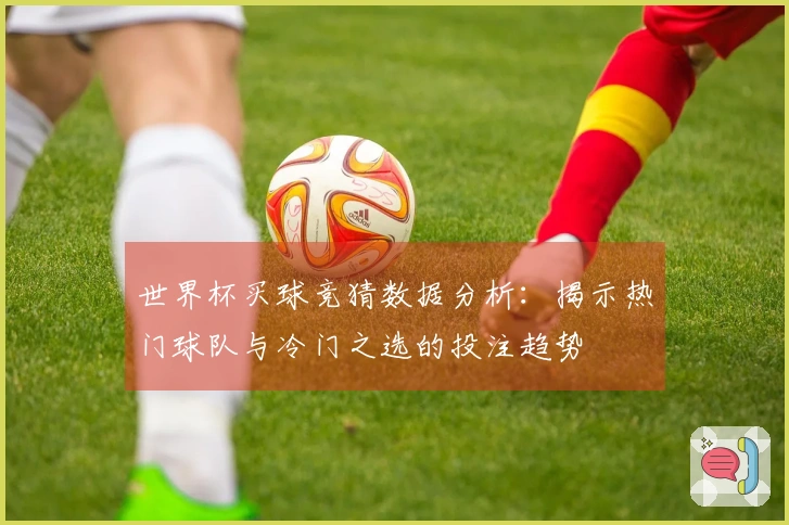 世界杯买球竞猜数据分析:揭示热门球队与冷门之选的投注趋势