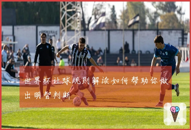 世界杯让球规则解读如何帮助你做出明智判断